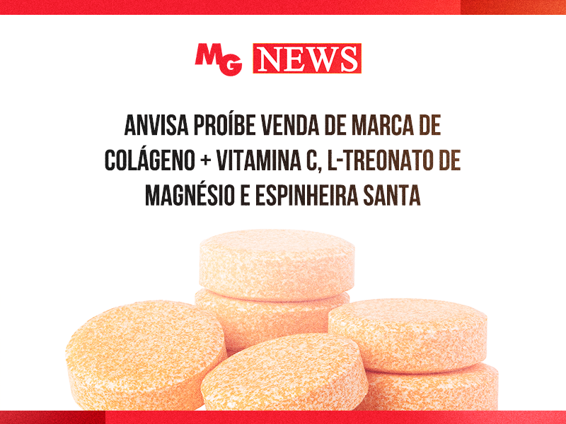 ANVISA PROÍBE VENDA DE MARCA DE COLÁGENO + VITAMINA C, L-TREONATO DE MAGNÉSIO E ESPINHEIRA SANTA
