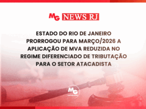 ESTADO DO RIO DE JANEIRO PRORROGOU PARA MARÇO/2026 A APLICAÇÃO DE MVA REDUZIDA NO REGIME DIFERENCIADO DE TRIBUTAÇÃO PARA O SETOR ATACADISTA