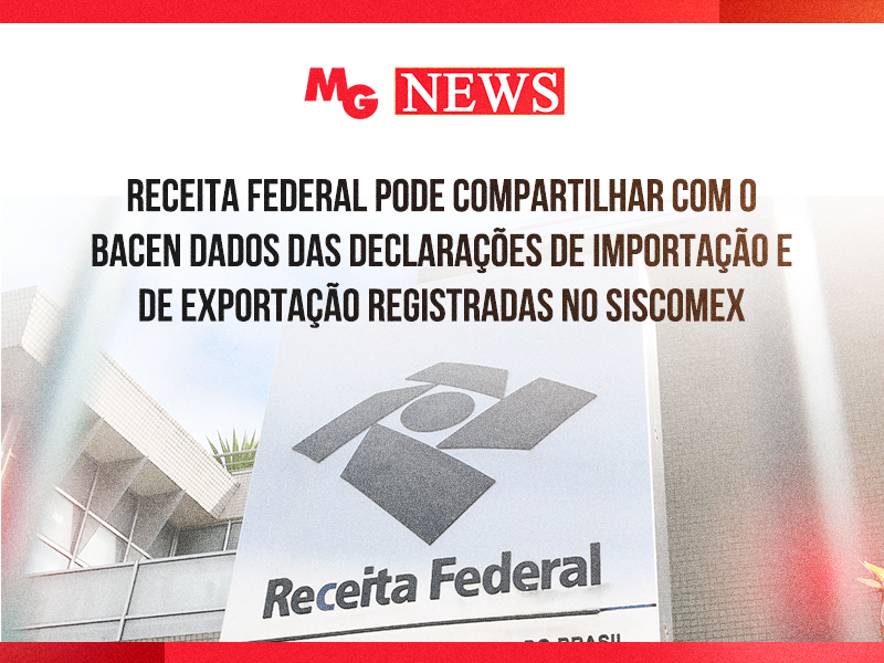 RECEITA FEDERAL PODE COMPARTILHAR COM O BACEN DADOS DAS DECLARAÇÕES DE IMPORTAÇÃO E DE EXPORTAÇÃO REGISTRADAS NO SISCOMEX