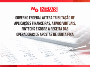 GOVERNO FEDERAL ALTERA TRIBUTAÇÃO DE APLICAÇÕES FINANCEIRAS, ATIVOS VIRTUAIS, FINTECHS E SOBRE A RECEITA DAS OPERADORAS DE APOSTAS DE QUOTA FIXA