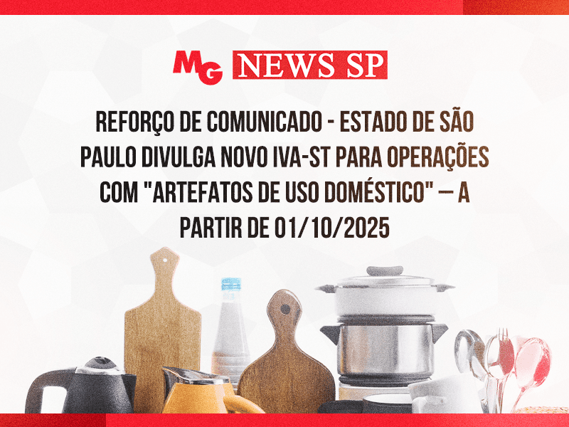 REFORÇO DE COMUNICADO - ESTADO DE SÃO PAULO DIVULGA NOVO IVA-ST PARA OPERAÇÕES COM "ARTEFATOS DE USO DOMÉSTICO" – a partir de 01/10/2025