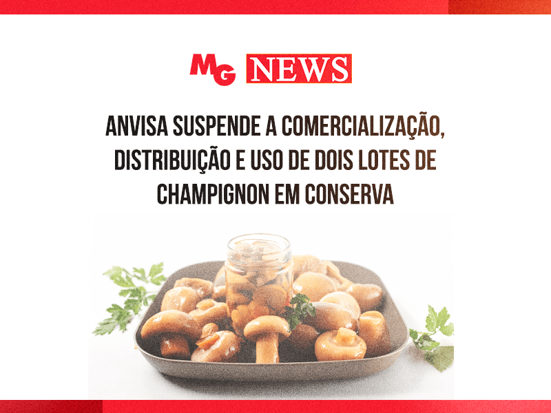 ANVISA SUSPENDE A COMERCIALIZAÇÃO, DISTRIBUIÇÃO E USO DE DOIS LOTES DE CHAMPIGNON EM CONSERVA