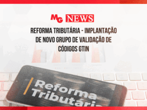 REFORMA TRIBUTÁRIA - IMPLANTAÇÃO DE NOVO GRUPO DE VALIDAÇÃO DE CÓDIGOS GTIN