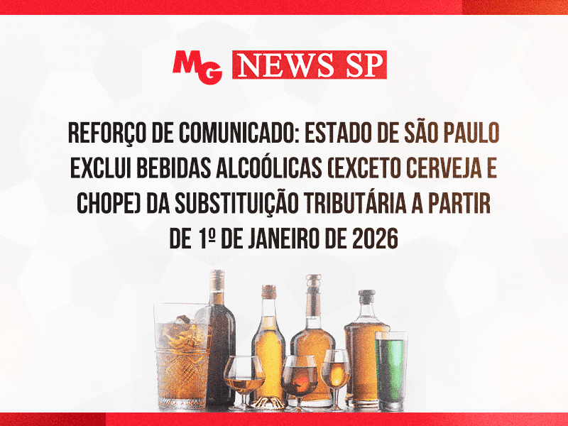 REFORÇO DE COMUNICADO: ESTADO DE SÃO PAULO EXCLUI BEBIDAS ALCOÓLICAS (EXCETO CERVEJA E CHOPE) DA SUBSTITUIÇÃO TRIBUTÁRIA A PARTIR DE 1º DE JANEIRO DE 2026