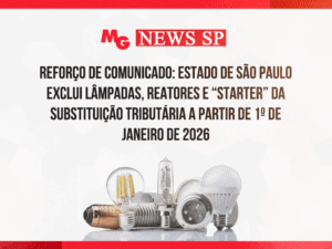 REFORÇO DE COMUNICADO: ESTADO DE SÃO PAULO EXCLUI LÂMPADAS, REATORES E “STARTER” DA SUBSTITUIÇÃO TRIBUTÁRIA A PARTIR DE 1º DE JANEIRO DE 2026
