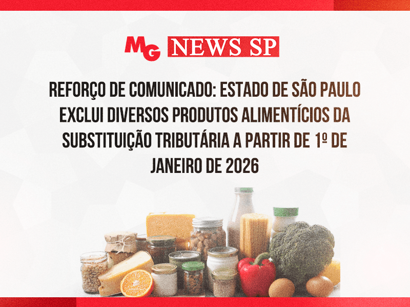 REFORÇO DE COMUNICADO: ESTADO DE SÃO PAULO EXCLUI DIVERSOS PRODUTOS ALIMENTÍCIOS DA SUBSTITUIÇÃO TRIBUTÁRIA A PARTIR DE 1º DE JANEIRO DE 2026