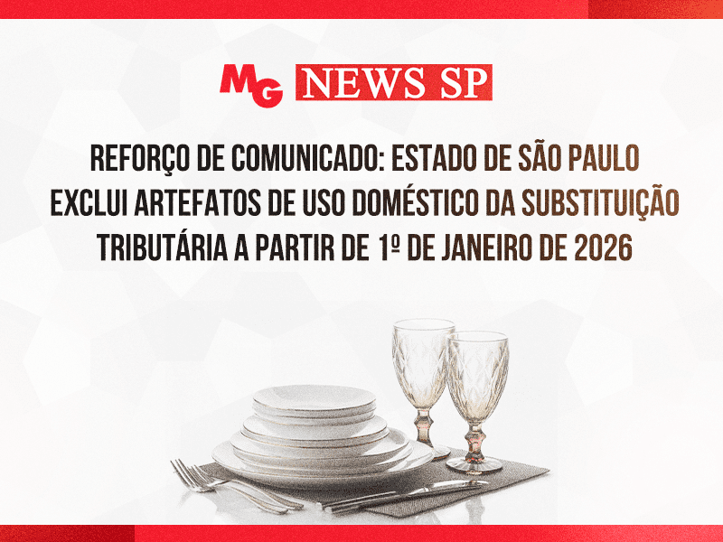 REFORÇO DE COMUNICADO: ESTADO DE SÃO PAULO EXCLUI ARTEFATOS DE USO DOMÉSTICO DA SUBSTITUIÇÃO TRIBUTÁRIA A PARTIR DE 1º DE JANEIRO DE 2026