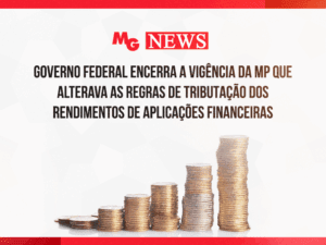 GOVERNO FEDERAL ENCERRA A VIGÊNCIA DA MP QUE ALTERAVA AS REGRAS DE TRIBUTAÇÃO DOS RENDIMENTOS DE APLICAÇÕES FINANCEIRAS