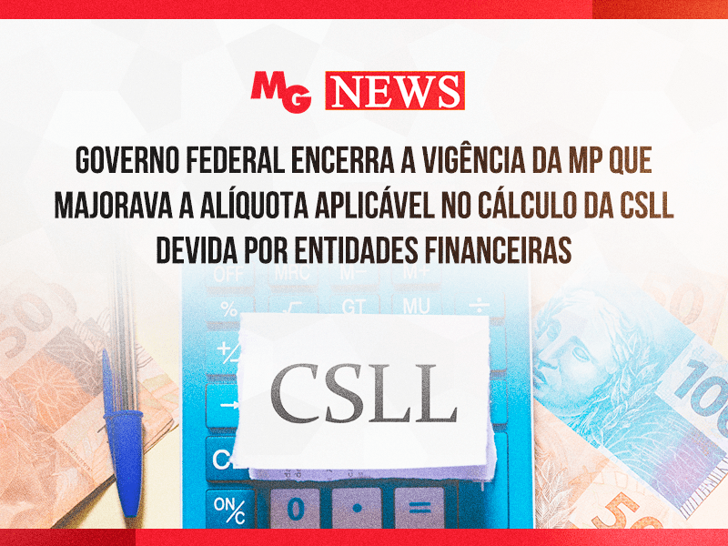 GOVERNO FEDERAL ENCERRA A VIGÊNCIA DA MP QUE MAJORAVA A ALÍQUOTA APLICÁVEL NO CÁLCULO DA CSLL DEVIDA POR ENTIDADES FINANCEIRAS