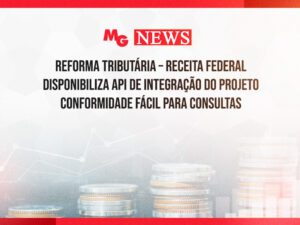 REFORMA TRIBUTÁRIA – RECEITA FEDERAL DISPONIBILIZA API DE INTEGRAÇÃO DO PROJETO CONFORMIDADE FÁCIL PARA CONSULTAS