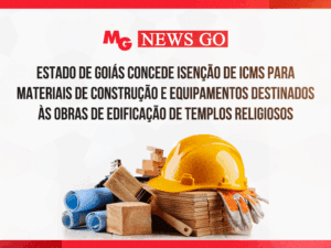 ESTADO DE GOIÁS CONCEDE ISENÇÃO DE ICMS PARA MATERIAIS DE CONSTRUÇÃO E EQUIPAMENTOS DESTINADOS ÀS OBRAS DE EDIFICAÇÃO DE TEMPLOS RELIGIOSOS