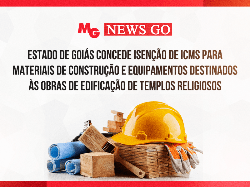 ESTADO DE GOIÁS CONCEDE ISENÇÃO DE ICMS PARA MATERIAIS DE CONSTRUÇÃO E EQUIPAMENTOS DESTINADOS ÀS OBRAS DE EDIFICAÇÃO DE TEMPLOS RELIGIOSOS
