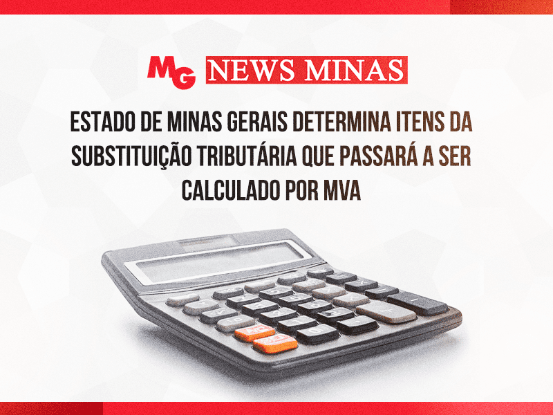 ESTADO DE MINAS GERAIS DETERMINA ITENS DA SUBSTITUIÇÃO TRIBUTÁRIA QUE PASSARÁ A SER CALCULADO POR MVA