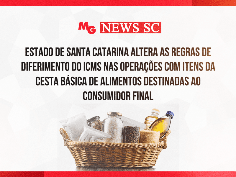 ESTADO DE SANTA CATARINA ALTERA AS REGRAS DE DIFERIMENTO DO ICMS NAS OPERAÇÕES COM ITENS DA CESTA BÁSICA DE ALIMENTOS DESTINADAS AO CONSUMIDOR FINAL
