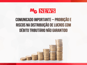 COMUNICADO IMPORTANTE – PROIBIÇÃO E RISCOS NA DISTRIBUIÇÃO DE LUCROS COM DÉBITO TRIBUTÁRIO NÃO GARANTIDO