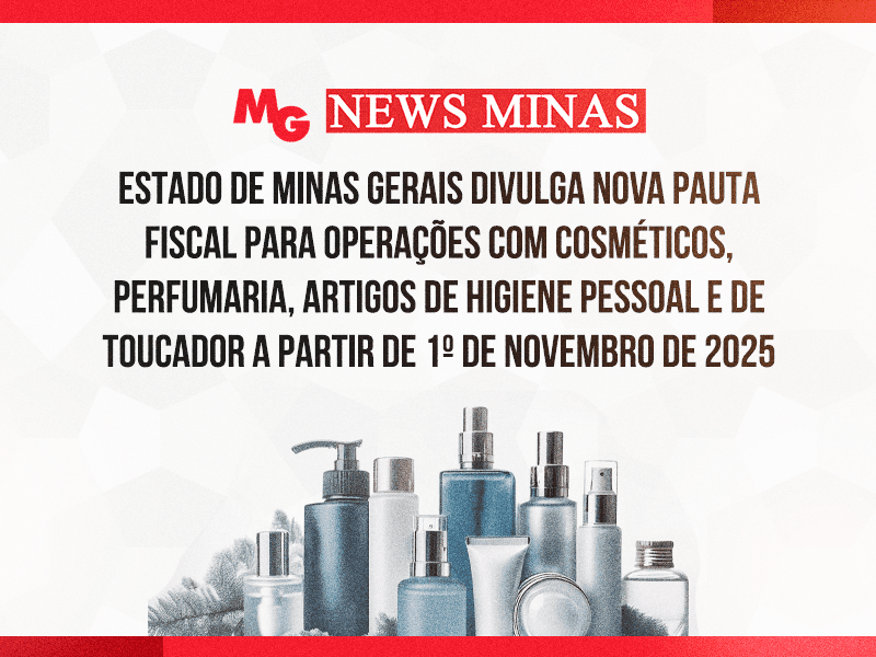 ESTADO DE MINAS GERAIS DIVULGA NOVA PAUTA FISCAL PARA OPERAÇÕES COM COSMÉTICOS, PERFUMARIA, ARTIGOS DE HIGIENE PESSOAL E DE TOUCADOR A PARTIR DE 1º DE NOVEMBRO DE 2025