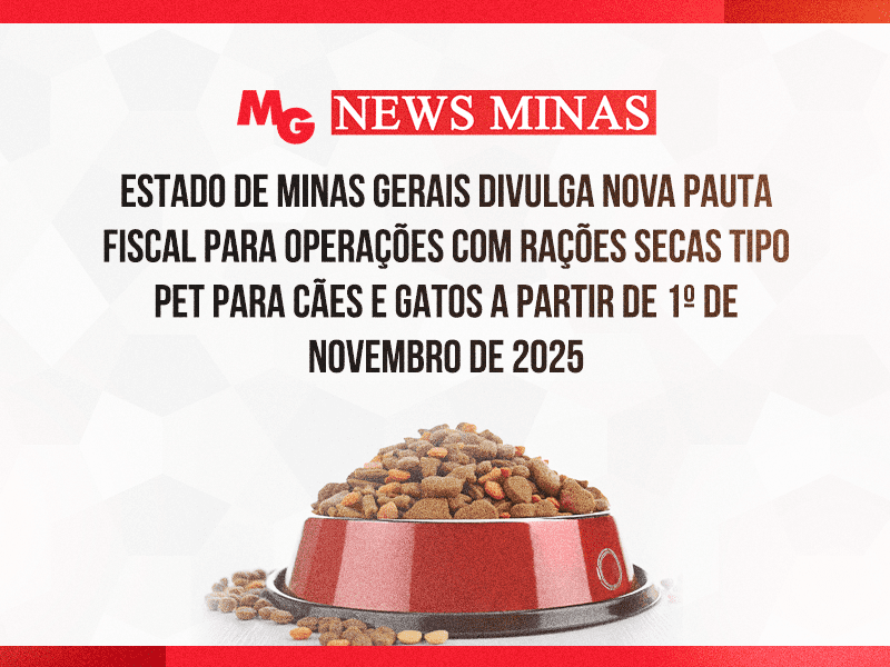 ESTADO DE MINAS GERAIS DIVULGA NOVA PAUTA FISCAL PARA OPERAÇÕES COM RAÇÕES SECAS TIPO PET PARA CÃES E GATOS A PARTIR DE 1º DE NOVEMBRO DE 2025