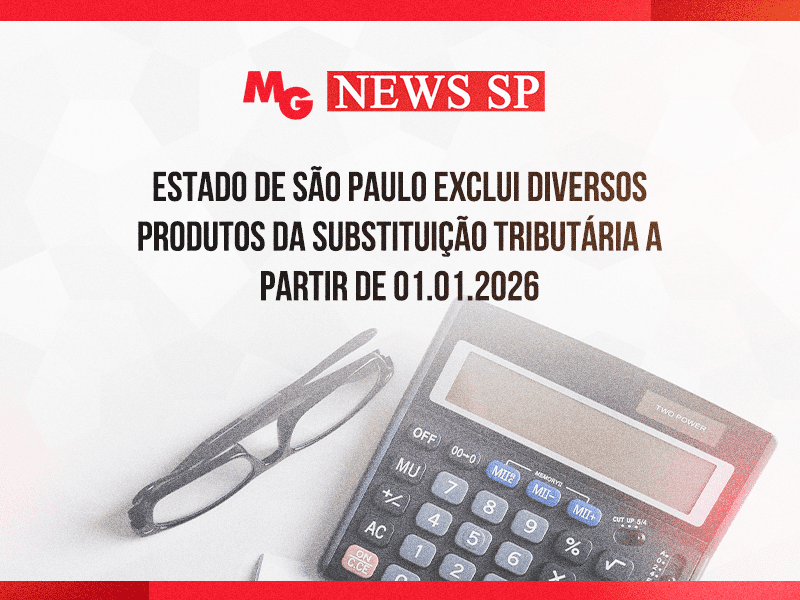ESTADO DE SÃO PAULO EXCLUI DIVERSOS PRODUTOS DA SUBSTITUIÇÃO TRIBUTÁRIA A PARTIR DE 01.01.2026