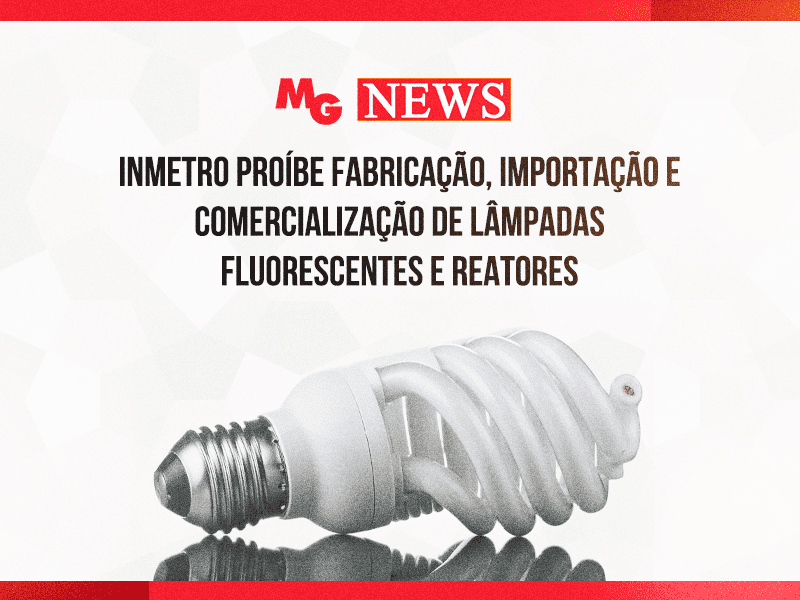 INMETRO PROÍBE FABRICAÇÃO, IMPORTAÇÃO E COMERCIALIZAÇÃO DE LÂMPADAS FLUORESCENTES E REATORES
