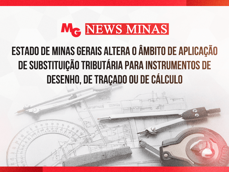 ESTADO DE MINAS GERAIS ALTERA O ÂMBITO DE APLICAÇÃO DE SUBSTITUIÇÃO TRIBUTÁRIA PARA INSTRUMENTOS DE DESENHO, DE TRAÇADO OU DE CÁLCULO