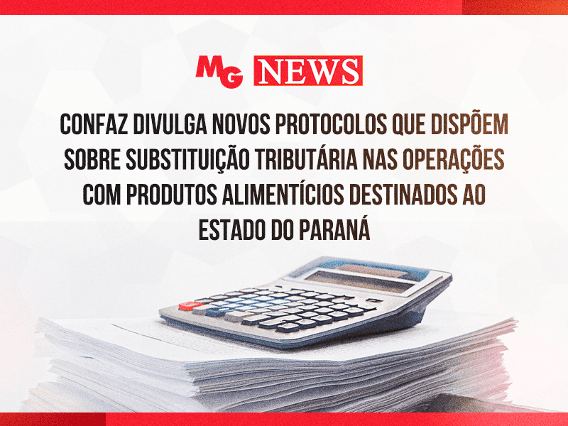 CONFAZ DIVULGA NOVOS PROTOCOLOS QUE DISPÕEM SOBRE SUBSTITUIÇÃO TRIBUTÁRIA NAS OPERAÇÕES COM PRODUTOS ALIMENTÍCIOS DESTINADOS AO ESTADO DO PARANÁ