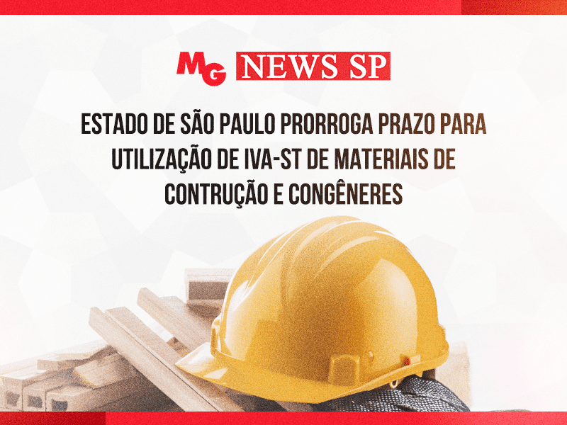 ESTADO DE SÃO PAULO PRORROGA PRAZO PARA UTILIZAÇÃO DE IVA-ST DE MATERIAIS DE CONTRUÇÃO E CONGÊNERES
