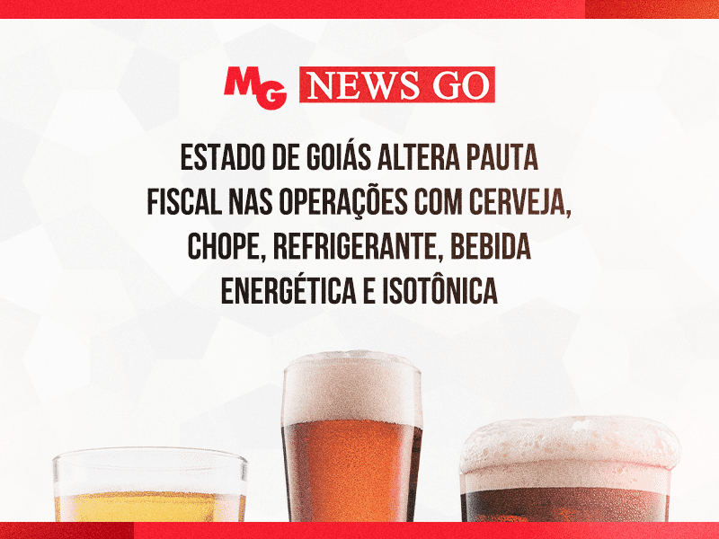 ESTADO DE GOIÁS ALTERA PAUTA FISCAL NAS OPERAÇÕES COM CERVEJA, CHOPE, REFRIGERANTE, BEBIDA ENERGÉTICA E ISOTÔNICA