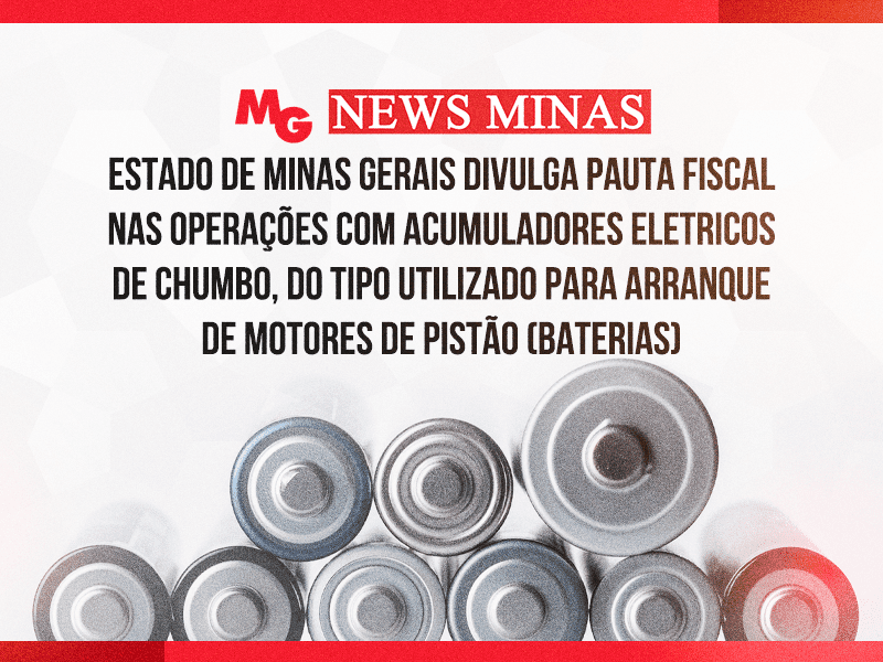 ESTADO DE MINAS GERAIS DIVULGA PAUTA FISCAL NAS OPERAÇÕES COM ACUMULADORES ELETRICOS DE CHUMBO, DO TIPO UTILIZADO PARA ARRANQUE DE MOTORES DE PISTÃO (BATERIAS)