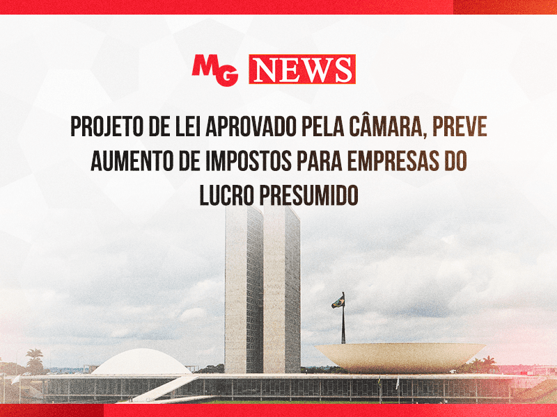 PROJETO DE LEI APROVADO PELA CAMÊRA, PREVE AUMENTO DE IMPOSTOS PARA EMPRESAS DO LUCRO PRESUMIDO