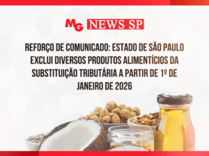 REFORÇO DE COMUNICADO: ESTADO DE SÃO PAULO EXCLUI DIVERSOS PRODUTOS ALIMENTÍCIOS DA SUBSTITUIÇÃO TRIBUTÁRIA A PARTIR DE 1º DE JANEIRO DE 2026