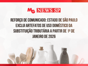 REFORÇO DE COMUNICADO: ESTADO DE SÃO PAULO EXCLUI ARTEFATOS DE USO DOMÉSTICO DA SUBSTITUIÇÃO TRIBUTÁRIA A PARTIR DE 1º DE JANEIRO DE 2026