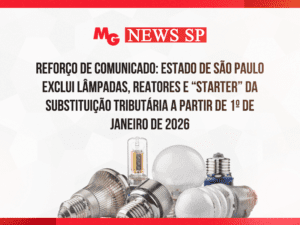 REFORÇO DE COMUNICADO: ESTADO DE SÃO PAULO EXCLUI LÂMPADAS, REATORES E “STARTER” DA SUBSTITUIÇÃO TRIBUTÁRIA A PARTIR DE 1º DE JANEIRO DE 2026