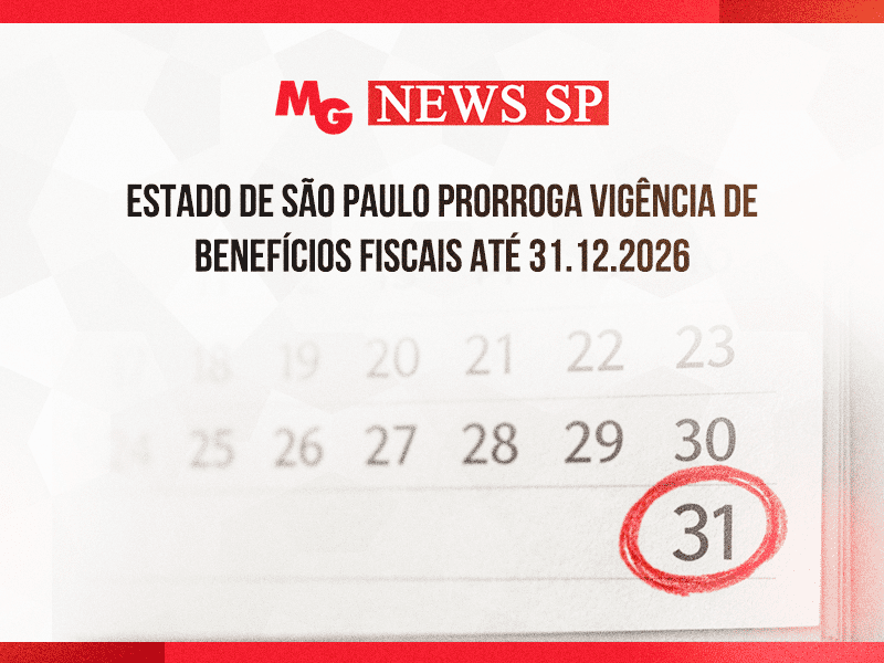 ESTADO DE SÃO PAULO PRORROGA VIGÊNCIA DE BENEFÍCIOS FISCAIS ATÉ 31.12.2026