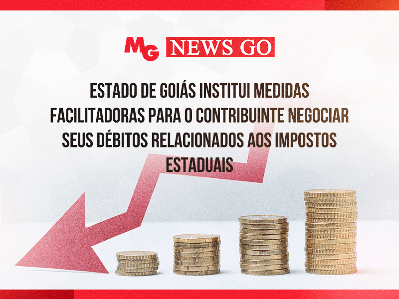 ESTADO DE GOIÁS INSTITUI MEDIDAS FACILITADORAS PARA O CONTRIBUINTE NEGOCIAR SEUS DÉBITOS RELACIONADOS AOS IMPOSTOS ESTADUAIS