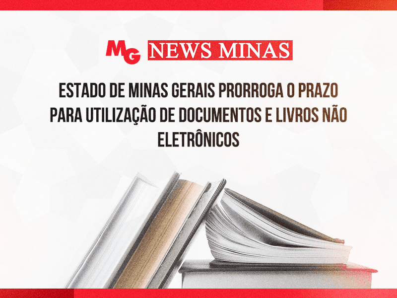 ESTADO DE MINAS GERAIS PRORROGA O PRAZO PARA UTILIZAÇÃO DE DOCUMENTOS E LIVROS NÃO ELETRÔNICOS