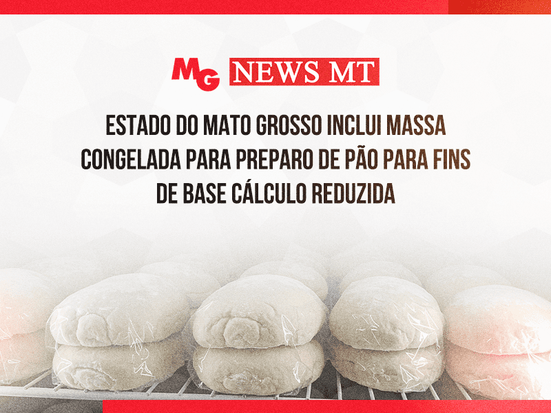 ESTADO DO MATO GROSSO INCLUI MASSA CONGELADA PARA PREPARO DE PÃO PARA FINS DE BASE CÁLCULO REDUZIDA