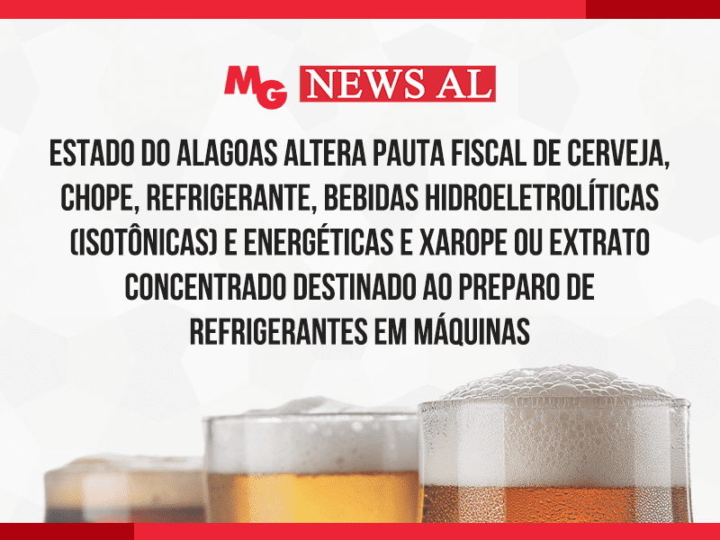 ESTADO DO ALAGOAS ALTERA PAUTA FISCAL DE CERVEJA, CHOPE, REFRIGERANTE, BEBIDAS HIDROELETROLÍTICAS (ISOTÔNICAS) E ENERGÉTICAS E XAROPE OU EXTRATO CONCENTRADO DESTINADO AO PREPARO DE REFRIGERANTES EM MÁQUINAS