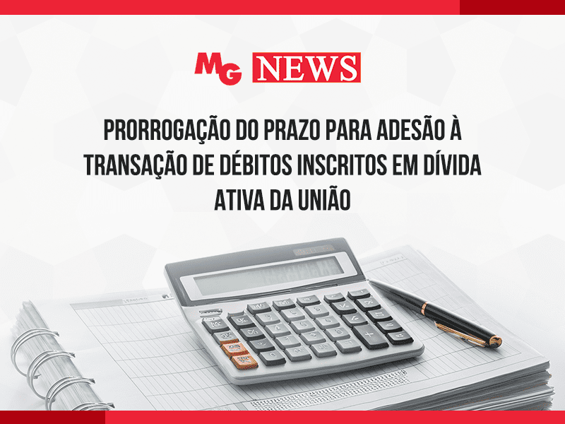 PRORROGAÇÃO DO PRAZO PARA ADESÃO À TRANSAÇÃO DE DÉBITOS INSCRITOS EM DÍVIDA ATIVA DA UNIÃO''