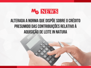 ALTERADA A NORMA QUE DISPÕE SOBRE O CRÉDITO PRESUMIDO DAS CONTRIBUIÇÕES RELATIVO À AQUISIÇÃO DE LEITE IN NATURA