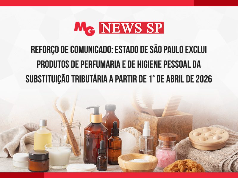 REFORÇO DE COMUNICADO: ESTADO DE SÃO PAULO EXCLUI PRODUTOS DE PERFUMARIA E DE HIGIENE PESSOAL DA SUBSTITUIÇÃO TRIBUTÁRIA A PARTIR DE 1° DE ABRIL DE 2026