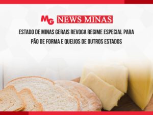 ESTADO DE MINAS GERAIS REVOGA REGIME ESPECIAL PARA PÃO DE FORMA E QUEIJOS DE OUTROS ESTADOS