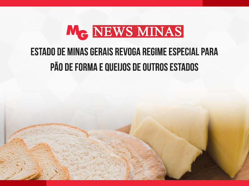ESTADO DE MINAS GERAIS REVOGA REGIME ESPECIAL PARA PÃO DE FORMA E QUEIJOS DE OUTROS ESTADOS