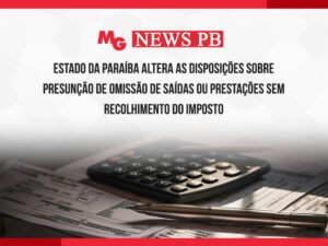 ESTADO DA PARAÍBA ALTERA AS DISPOSIÇÕES SOBRE PRESUNÇÃO DE OMISSÃO DE SAÍDAS OU PRESTAÇÕES SEM RECOLHIMENTO DO IMPOSTO