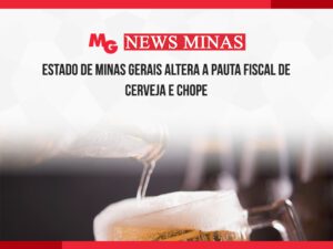 ESTADO DE MINAS GERAIS ALTERA A PAUTA FISCAL DE CERVEJA E CHOPE