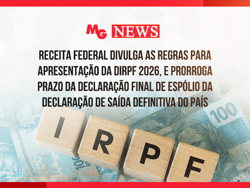 RECEITA FEDERAL DIVULGA AS REGRAS PARA APRESENTAÇÃO DA DIRPF 2026, E PRORROGA PRAZO DA DECLARAÇÃO FINAL DE ESPÓLIO DA DECLARAÇÃO DE SAÍDA DEFINITIVA DO PAÍS