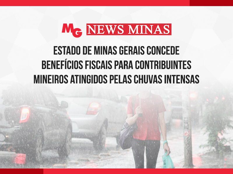 ESTADO DE MINAS GERAIS CONCEDE BENEFÍCIOS FISCAIS PARA CONTRIBUINTES MINEIROS ATINGIDOS PELAS CHUVAS INTENSAS