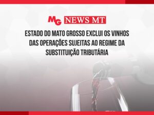 ESTADO DO MATO GROSSO EXCLUI OS VINHOS DAS OPERAÇÕES SUJEITAS AO REGIME DA SUBSTITUIÇÃO TRIBUTÁRIA