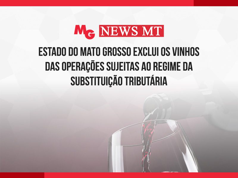 ESTADO DO MATO GROSSO EXCLUI OS VINHOS DAS OPERAÇÕES SUJEITAS AO REGIME DA SUBSTITUIÇÃO TRIBUTÁRIA