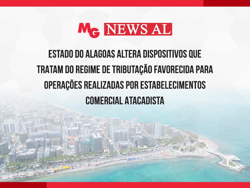 ESTADO DO ALAGOAS ALTERA DISPOSITIVOS QUE TRATAM DO REGIME DE TRIBUTAÇÃO FAVORECIDA PARA OPERAÇÕES REALIZADAS POR ESTABELECIMENTOS COMERCIAL ATACADISTA