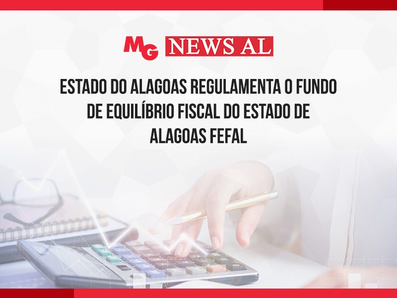 ESTADO DO ALAGOAS REGULAMENTA O FUNDO DE EQUILÍBRIO FISCAL DO ESTADO DE ALAGOAS FEFAL